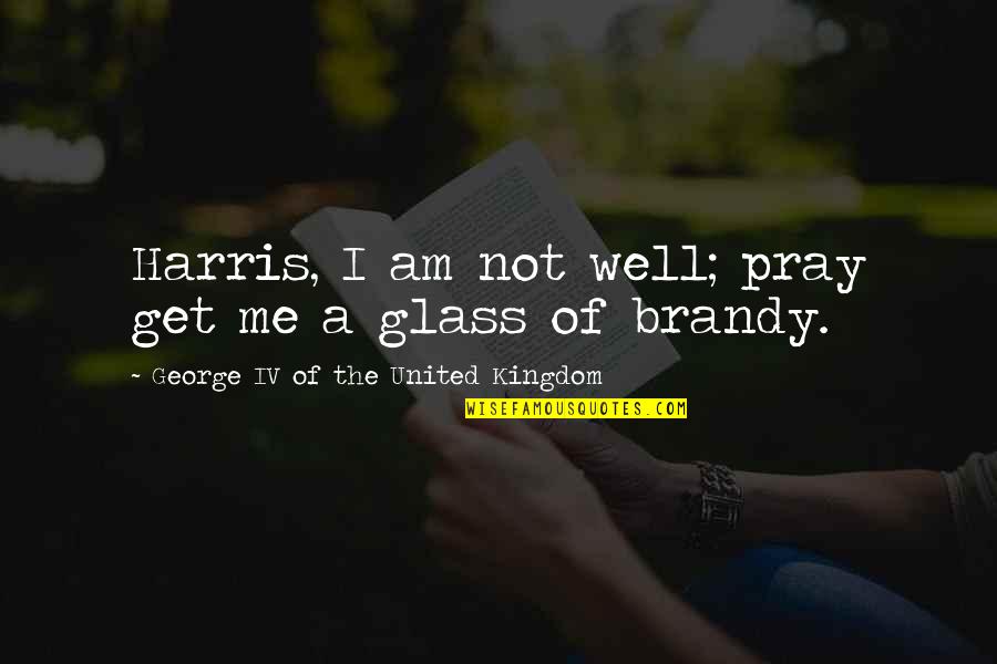 Unhoused Response Quotes By George IV Of The United Kingdom: Harris, I am not well; pray get me