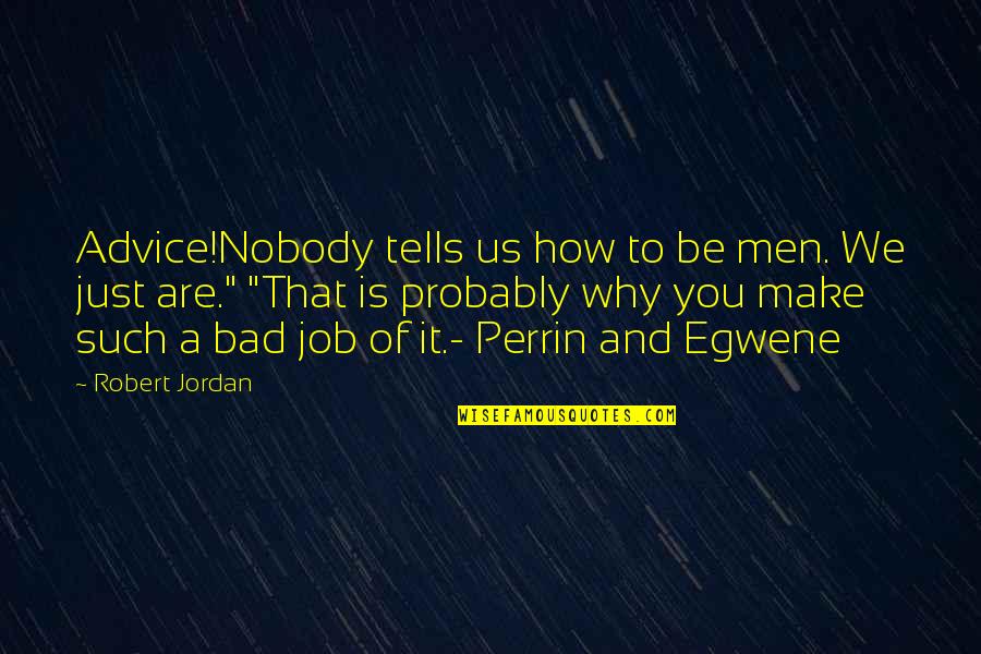 Unhug Quotes By Robert Jordan: Advice!Nobody tells us how to be men. We