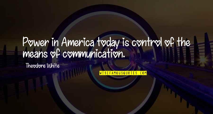 Uni Best Friend Quotes By Theodore White: Power in America today is control of the