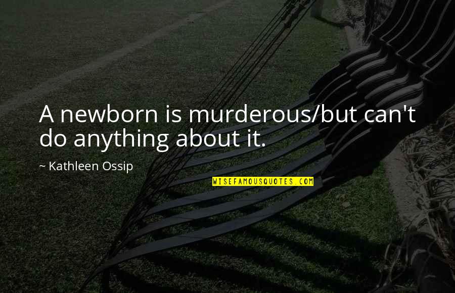 Uni Memories Quotes By Kathleen Ossip: A newborn is murderous/but can't do anything about