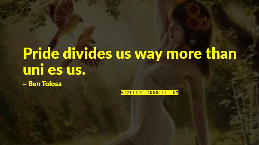 Uni Quotes By Ben Tolosa: Pride divides us way more than uni es