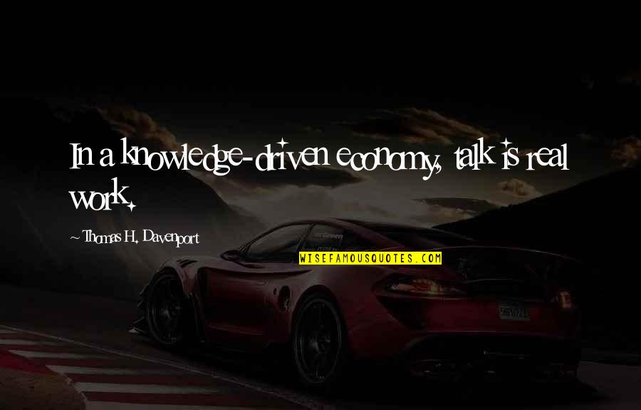 Uniamoy Quotes By Thomas H. Davenport: In a knowledge-driven economy, talk is real work. Uniamoy Quotes By Thomas H. Davenport: In a knowledge-driven economy, talk is real work.