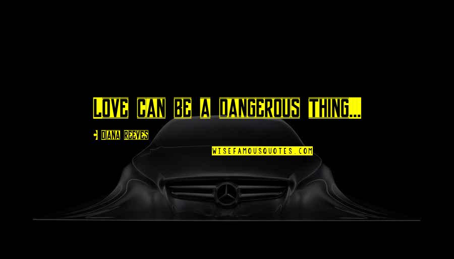 Uniball Quotes By Diana Reeves: Love can be a dangerous thing...