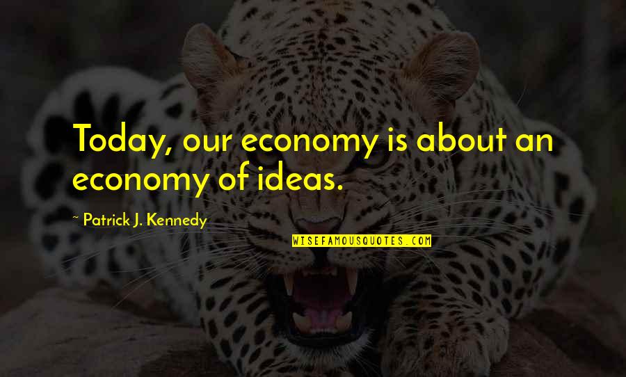 Unicenter Marcas Quotes By Patrick J. Kennedy: Today, our economy is about an economy of Unicenter Marcas Quotes By Patrick J. Kennedy: Today, our economy is about an economy of