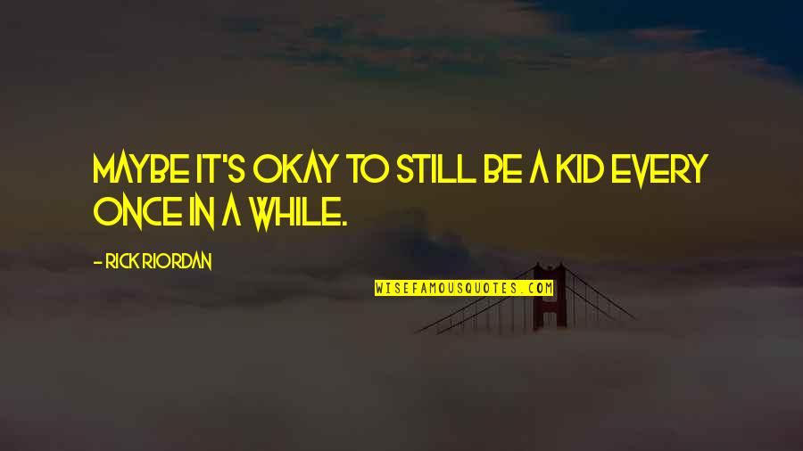 Unicidade Quotes By Rick Riordan: Maybe it's okay to still be a kid Unicidade Quotes By Rick Riordan: Maybe it's okay to still be a kid