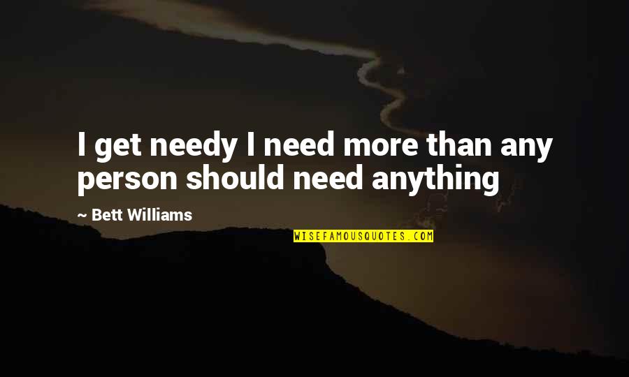 Unicor Quotes By Bett Williams: I get needy I need more than any