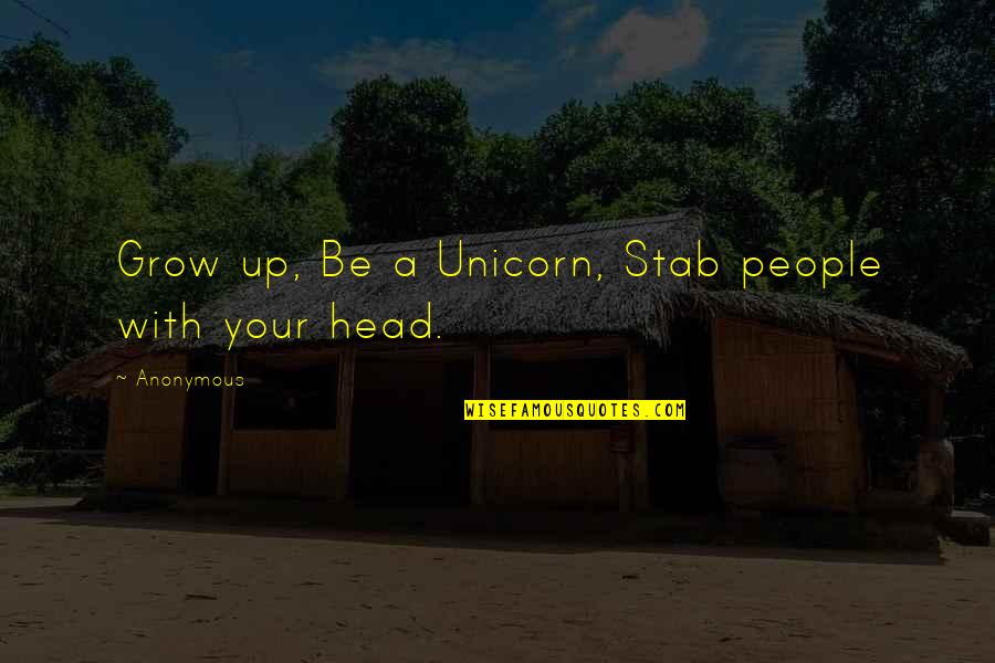 Unicorn Quotes By Anonymous: Grow up, Be a Unicorn, Stab people with