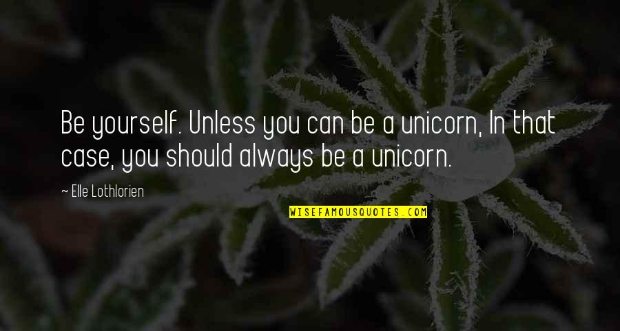 Unicorn Quotes By Elle Lothlorien: Be yourself. Unless you can be a unicorn,