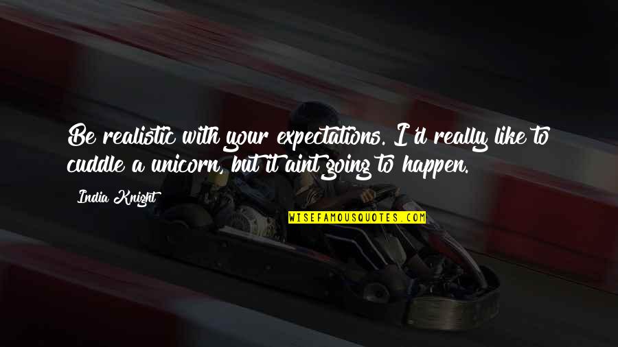 Unicorn Quotes By India Knight: Be realistic with your expectations. I'd really like