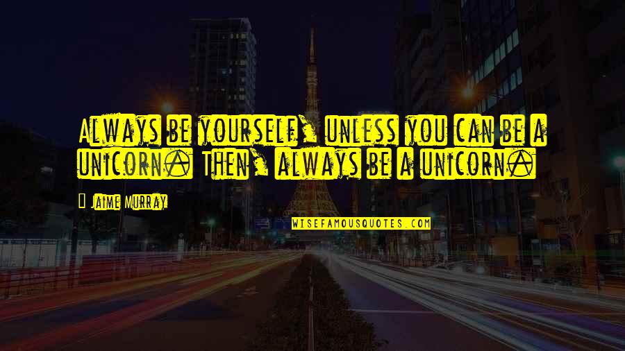 Unicorn Quotes By Jaime Murray: Always be yourself, unless you can be a