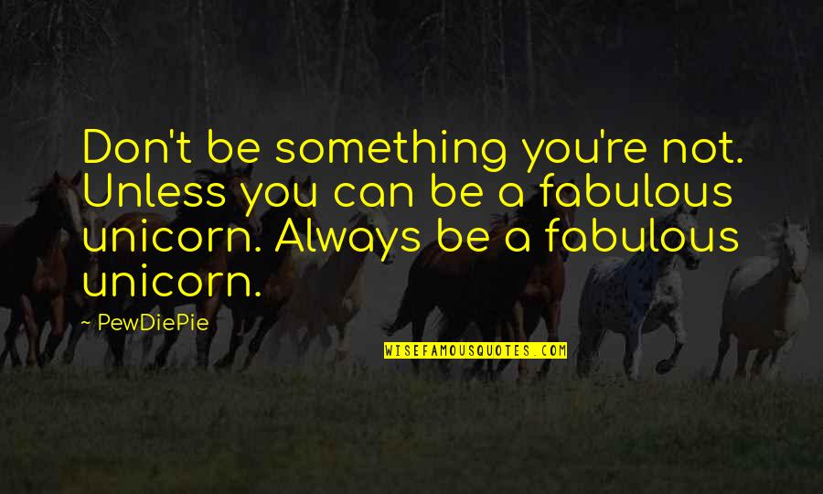 Unicorn Quotes By PewDiePie: Don't be something you're not. Unless you can