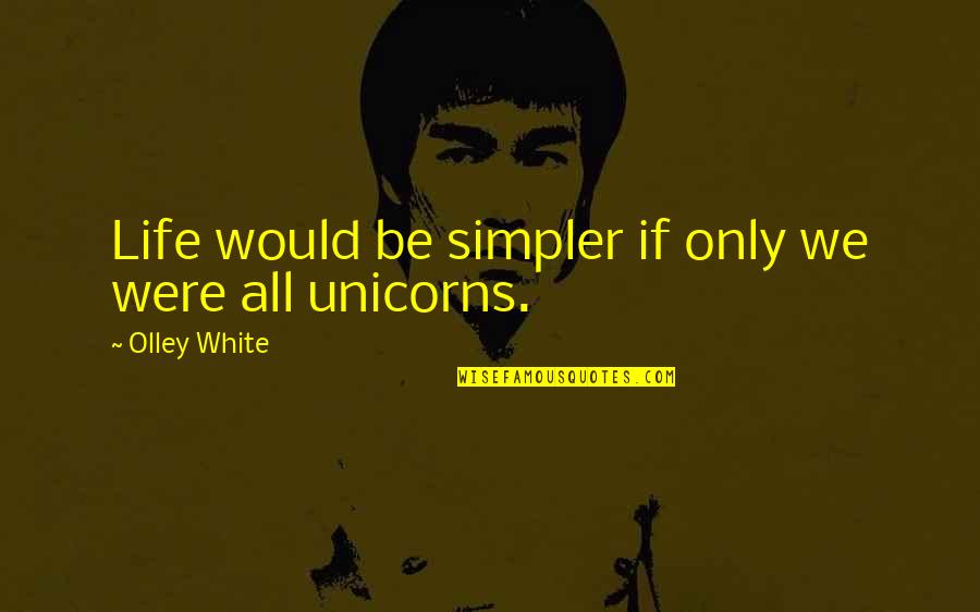 Unicorns Quotes By Olley White: Life would be simpler if only we were