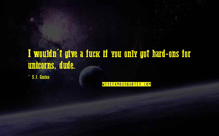 Unicorns Quotes By S.J. Goslee: I wouldn't give a fuck if you only