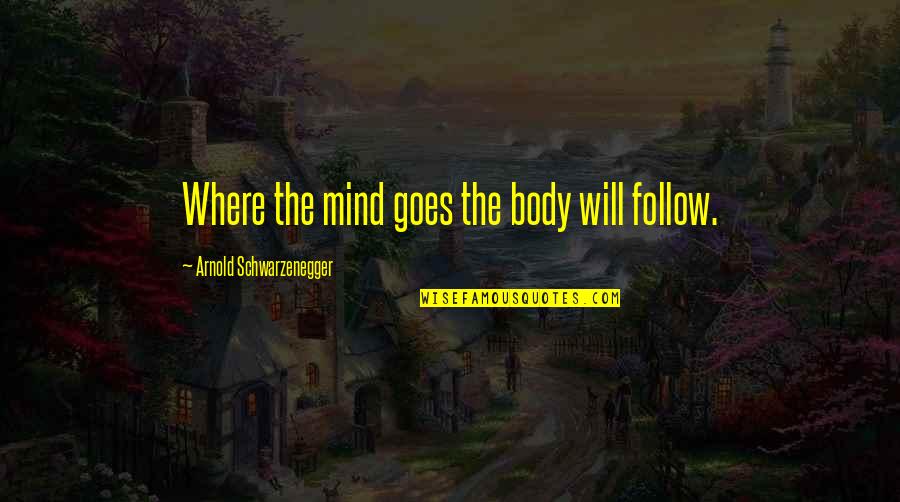 Unidade Si Quotes By Arnold Schwarzenegger: Where the mind goes the body will follow. Unidade Si Quotes By Arnold Schwarzenegger: Where the mind goes the body will follow.