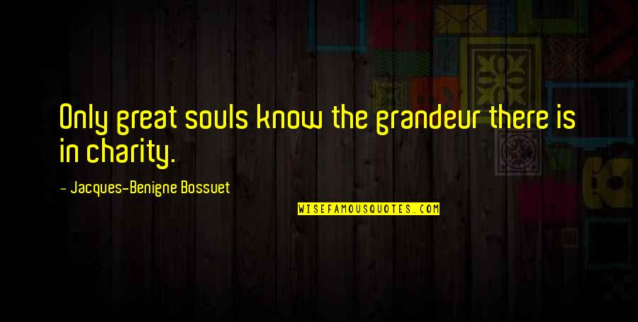 Unidentifiable Bodies Quotes By Jacques-Benigne Bossuet: Only great souls know the grandeur there is