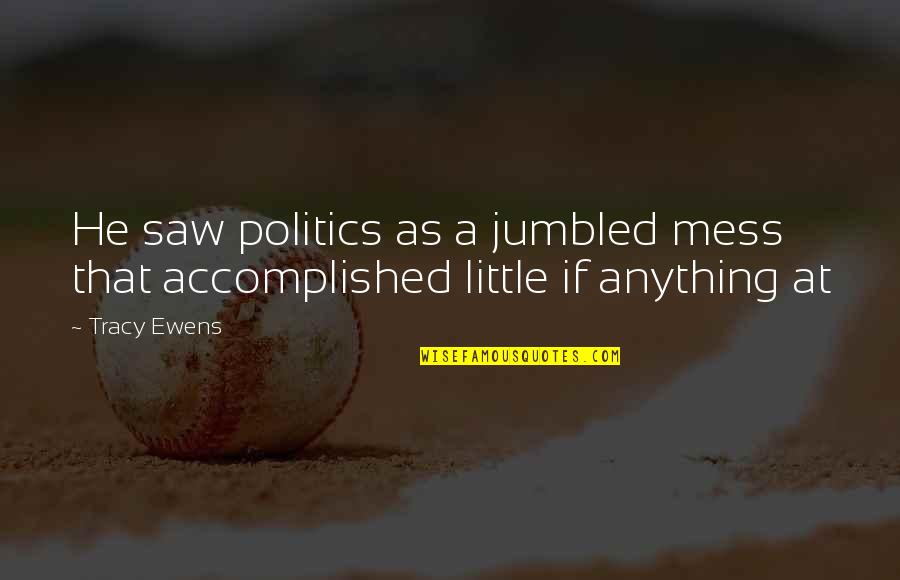 Unidentified Slope Quotes By Tracy Ewens: He saw politics as a jumbled mess that