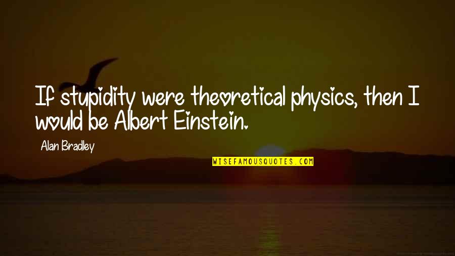 Unidimensional And Multidimensional Scales Quotes By Alan Bradley: If stupidity were theoretical physics, then I would