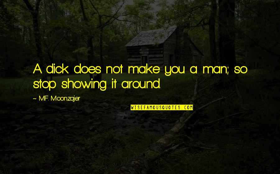 Unidirectional Flow Quotes By M.F. Moonzajer: A dick does not make you a man; Unidirectional Flow Quotes By M.F. Moonzajer: A dick does not make you a man;