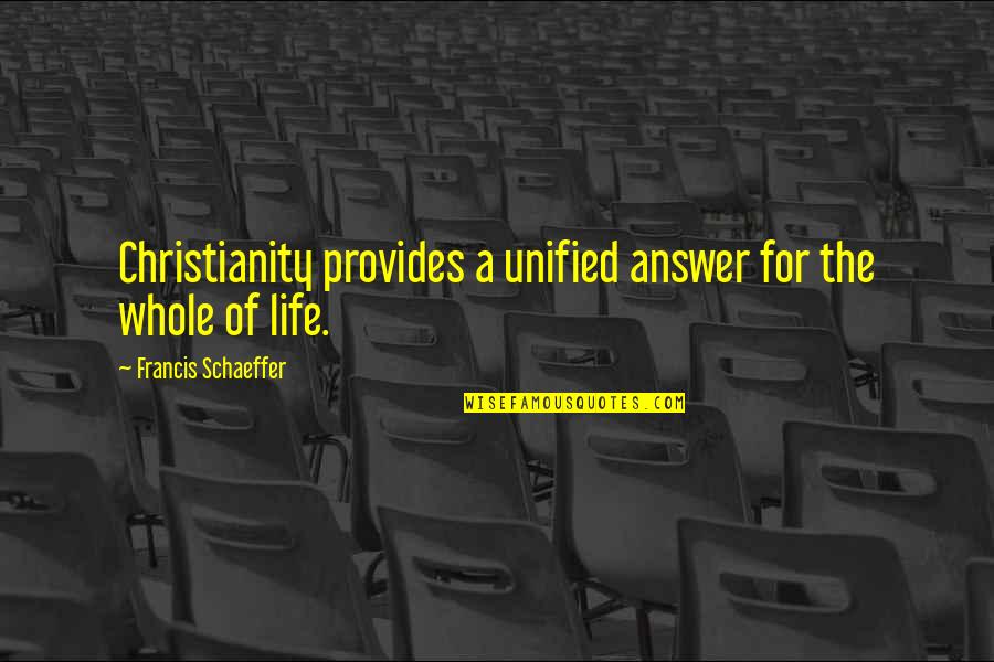 Unified Quotes By Francis Schaeffer: Christianity provides a unified answer for the whole