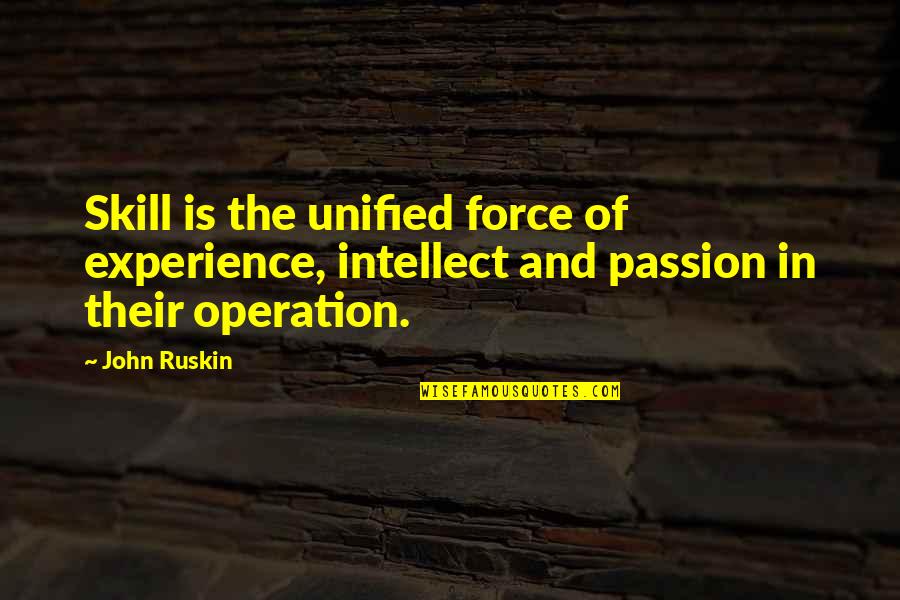 Unified Quotes By John Ruskin: Skill is the unified force of experience, intellect