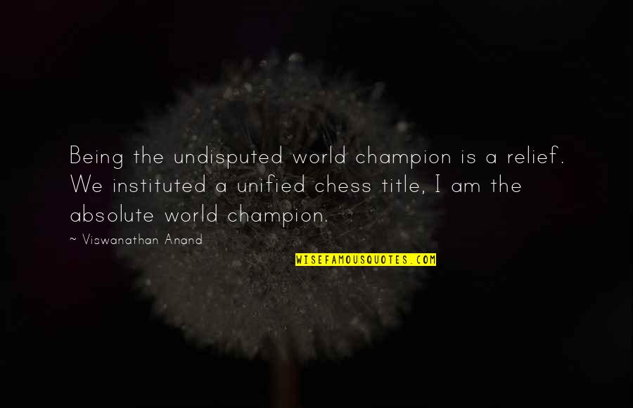 Unified Quotes By Viswanathan Anand: Being the undisputed world champion is a relief.