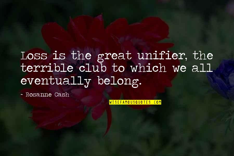 Unifier Quotes By Rosanne Cash: Loss is the great unifier, the terrible club