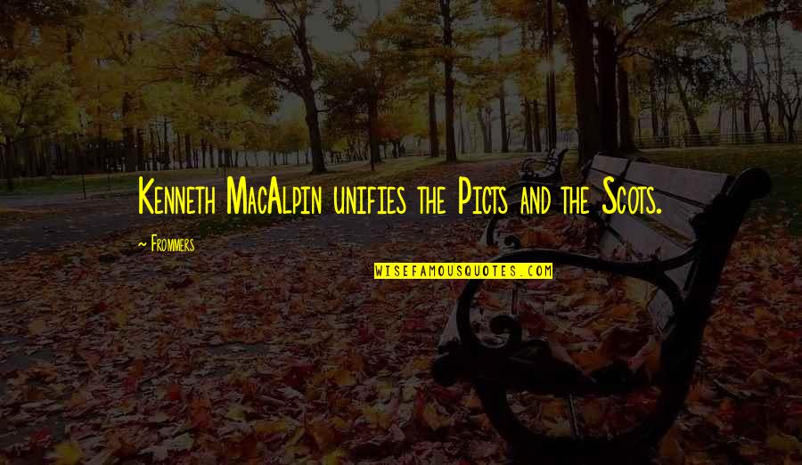 Unifies Quotes By Frommers: Kenneth MacAlpin unifies the Picts and the Scots.