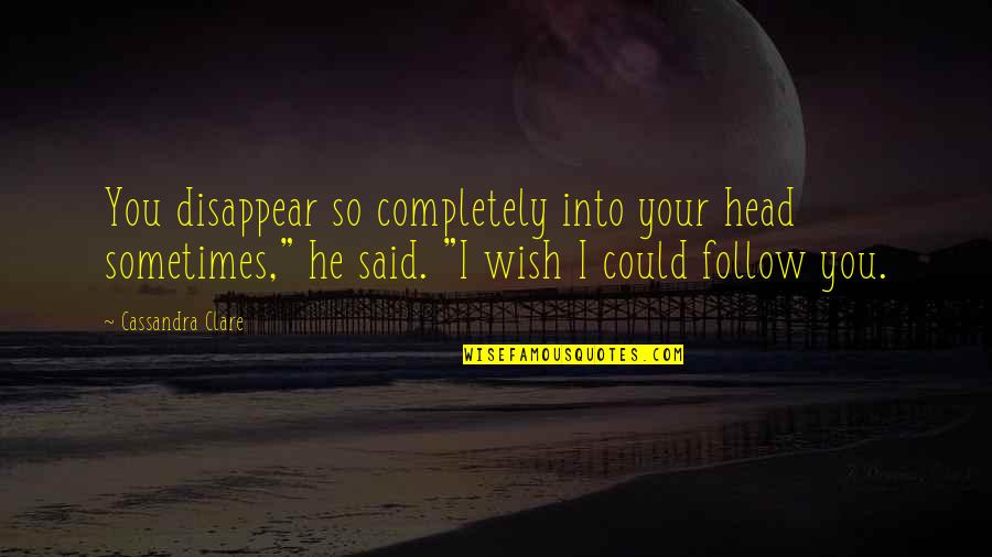 Uniformat Quotes By Cassandra Clare: You disappear so completely into your head sometimes,"