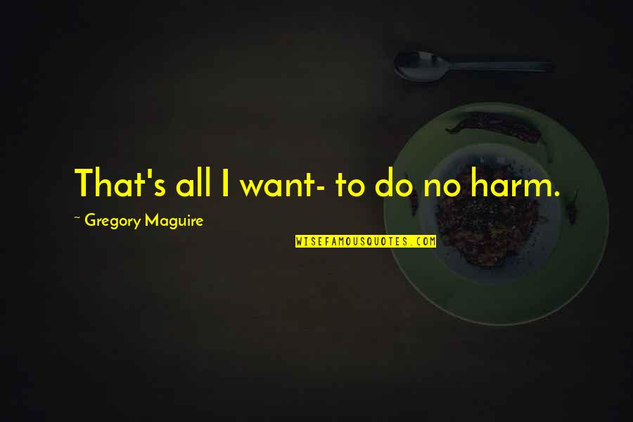 Uniformed Quotes By Gregory Maguire: That's all I want- to do no harm.