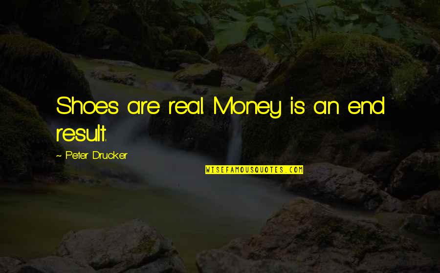Uniformidade Sinonimos Quotes By Peter Drucker: Shoes are real. Money is an end result.