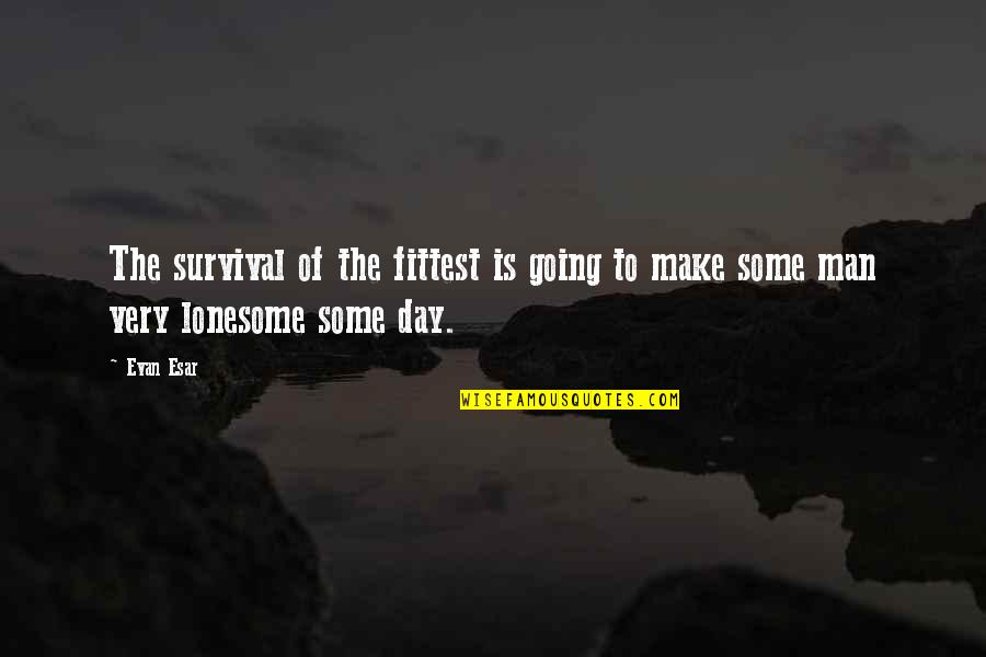 Uniformitarianism Geology Quotes By Evan Esar: The survival of the fittest is going to