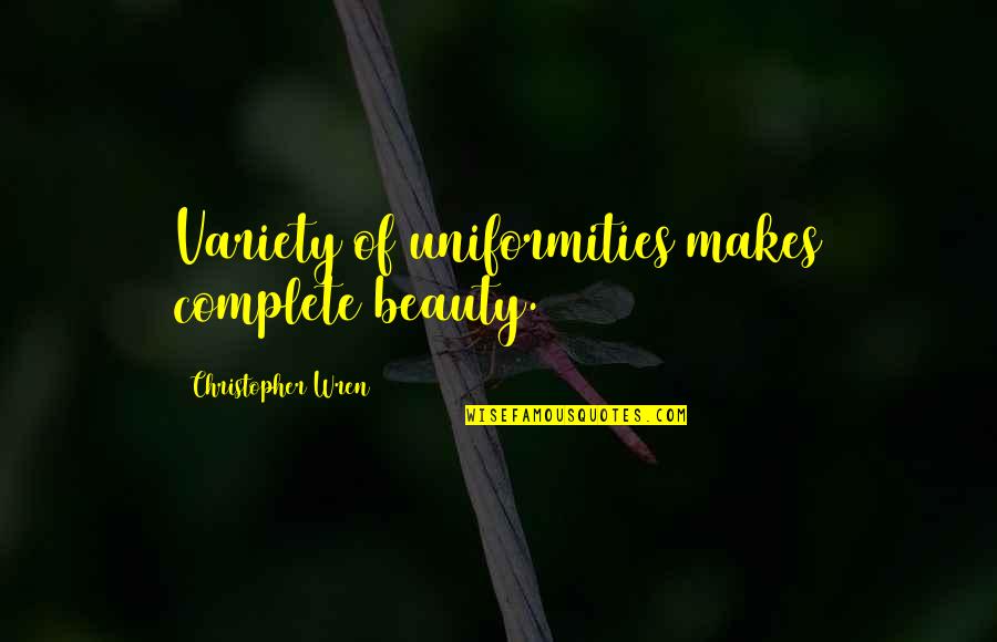 Uniformities Quotes By Christopher Wren: Variety of uniformities makes complete beauty.
