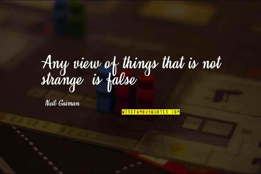 Uniformity Antonym Quotes By Neil Gaiman: Any view of things that is not strange, Uniformity Antonym Quotes By Neil Gaiman: Any view of things that is not strange,
