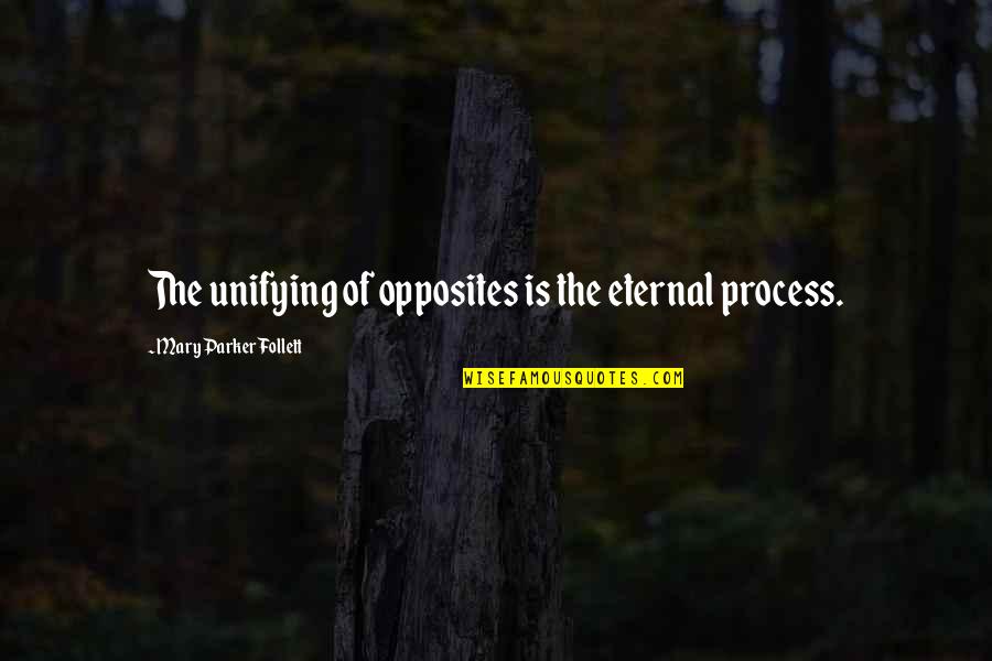 Unifying Quotes By Mary Parker Follett: The unifying of opposites is the eternal process.