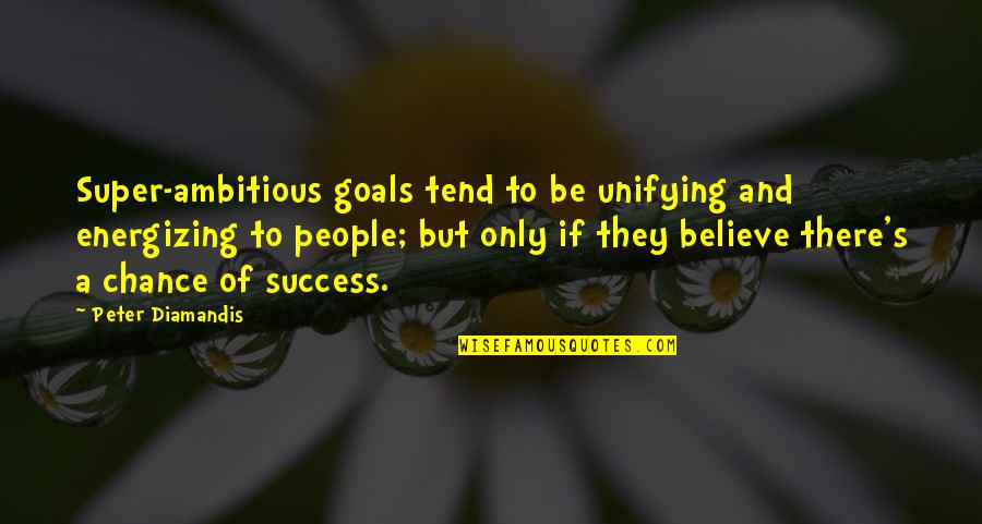 Unifying Quotes By Peter Diamandis: Super-ambitious goals tend to be unifying and energizing