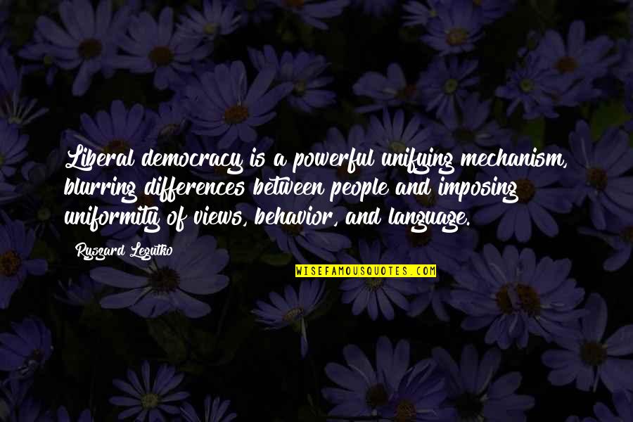 Unifying Quotes By Ryszard Legutko: Liberal democracy is a powerful unifying mechanism, blurring