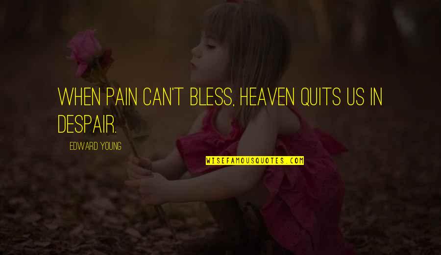 Unik Quotes By Edward Young: When pain can't bless, heaven quits us in Unik Quotes By Edward Young: When pain can't bless, heaven quits us in