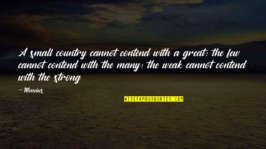 Unikl Ecitie Quotes By Mencius: A small country cannot contend with a great;