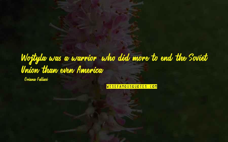 Unikl Ecitie Quotes By Oriana Fallaci: Wojtyla was a warrior, who did more to