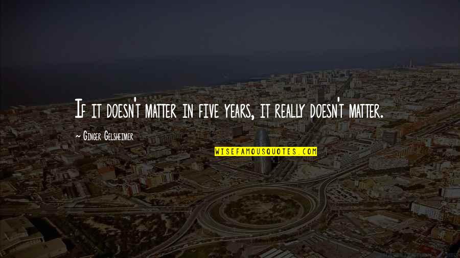 Unikl Vle Quotes By Ginger Gelsheimer: If it doesn't matter in five years, it Unikl Vle Quotes By Ginger Gelsheimer: If it doesn't matter in five years, it