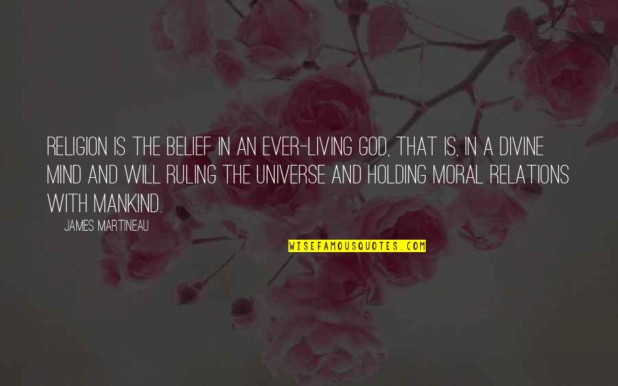 Unilak Quotes By James Martineau: Religion is the belief in an ever-living God, Unilak Quotes By James Martineau: Religion is the belief in an ever-living God,