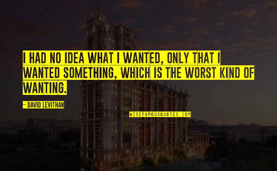 Unilateralismo Quotes By David Levithan: I had no idea what I wanted, only Unilateralismo Quotes By David Levithan: I had no idea what I wanted, only