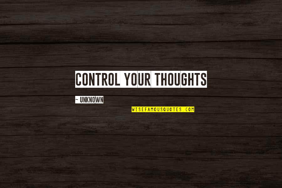 Unilateralismo Quotes By Unknown: Control your thoughts Unilateralismo Quotes By Unknown: Control your thoughts