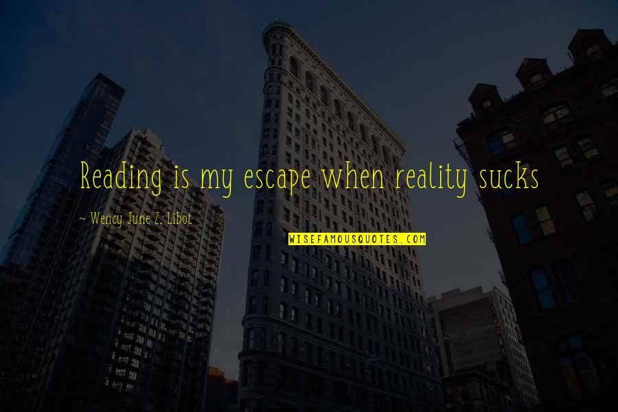 Unilateralismo Quotes By Wency June Z. Libot: Reading is my escape when reality sucks Unilateralismo Quotes By Wency June Z. Libot: Reading is my escape when reality sucks