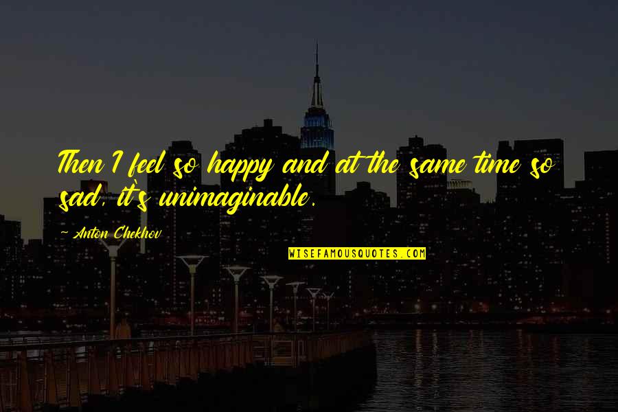 Unimaginable Quotes By Anton Chekhov: Then I feel so happy and at the