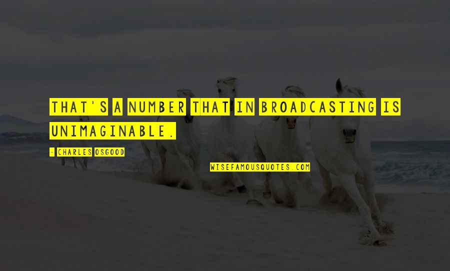 Unimaginable Quotes By Charles Osgood: That's a number that in broadcasting is unimaginable.