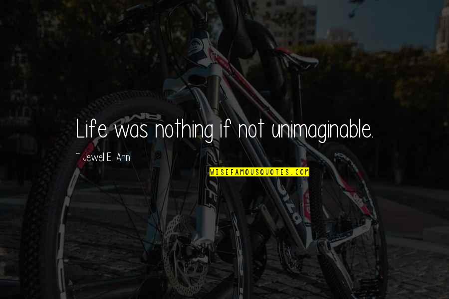 Unimaginable Quotes By Jewel E. Ann: Life was nothing if not unimaginable.