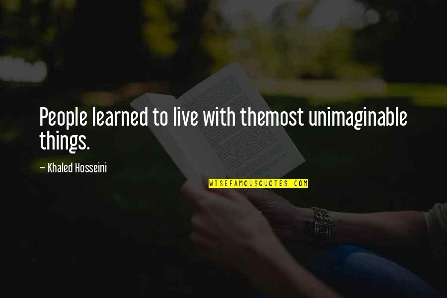 Unimaginable Quotes By Khaled Hosseini: People learned to live with themost unimaginable things.