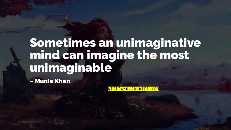 Unimaginable Quotes By Munia Khan: Sometimes an unimaginative mind can imagine the most