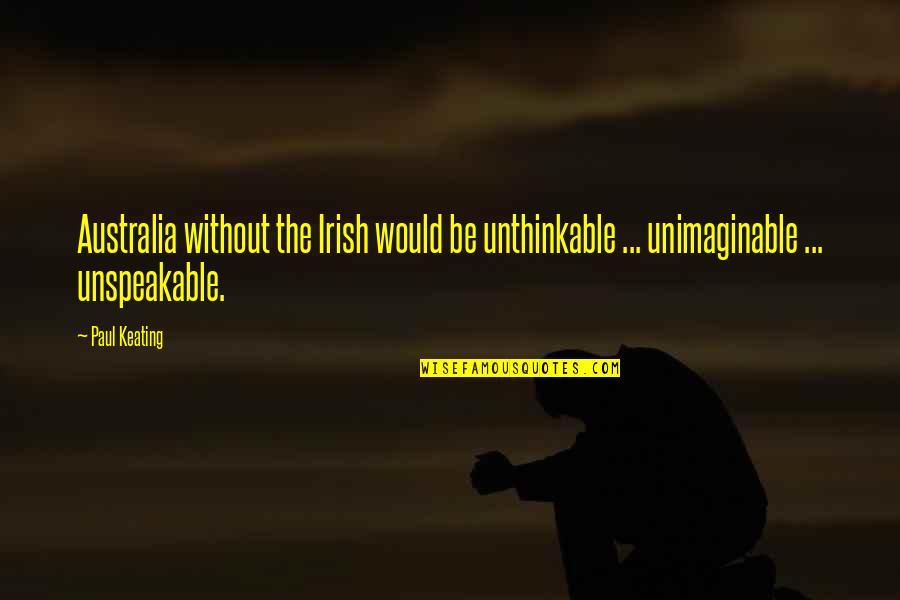 Unimaginable Quotes By Paul Keating: Australia without the Irish would be unthinkable ...